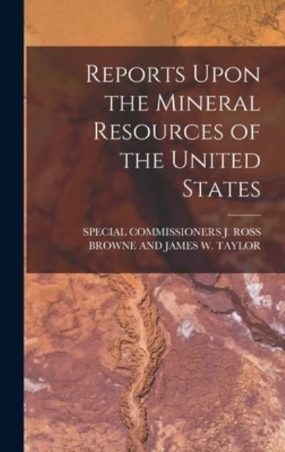 Cover for Special Commissioners J Ross Browne · Reports upon the Mineral Resources of the United States (Bog) (2022)