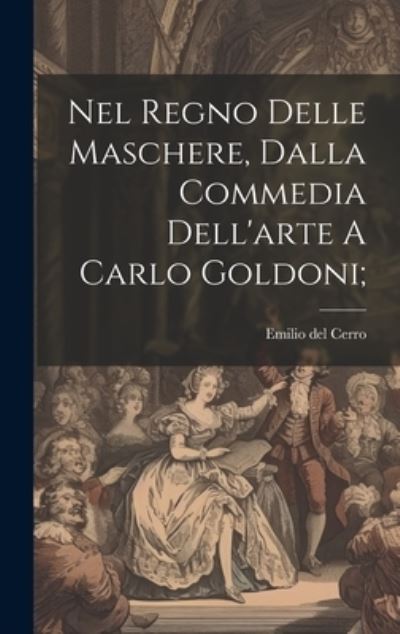 Cover for Cerro Emilio Del · Nel Regno Delle Maschere, Dalla Commedia Dell'arte a Carlo Goldoni; (Book) (2023)