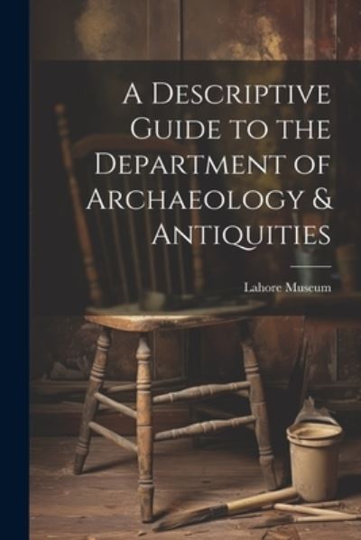 Cover for Lahore Museum (Pakistan) · Descriptive Guide to the Department of Archaeology &amp; Antiquities [microform] (Bok) (2023)