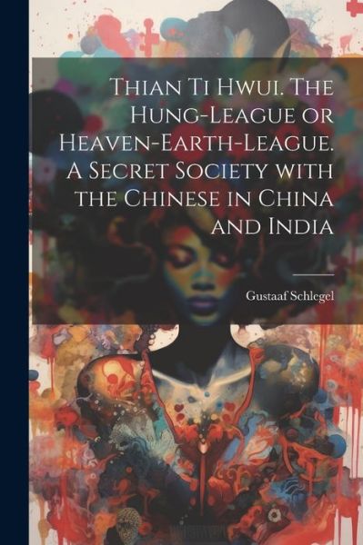 Thian ti hwui. The Hung-league or Heaven-earth-league. A secret society with the Chinese in China and India - Gustaaf 1840-1903 Schlegel - Kirjat - Legare Street Press - 9781022438569 - tiistai 18. heinäkuuta 2023