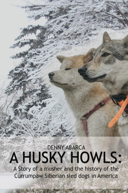 Cover for Denny Abarca · The Husky Howls: A Story of a musher and the history of the Currumpaw Siberian sled dogs in America (Paperback Book) (2023)
