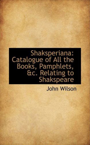 Cover for John Wilson · Shaksperiana: Catalogue of All the Books, Pamphlets, &amp;c. Relating to Shakspeare (Hardcover Book) (2009)