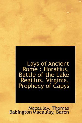 Lays of Ancient Rome: Horatius, Battle of the Lake Regillus, Virginia, Prophecy of Capys - Macaulay - Books - BiblioLife - 9781110746569 - July 10, 2009