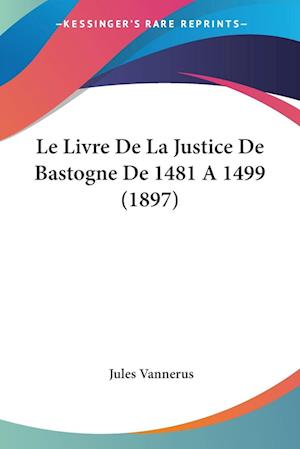 Cover for Jules Vannerus · Le Livre De La Justice De Bastogne De 1481 A 1499 (1897) (Paperback Book) (2010)
