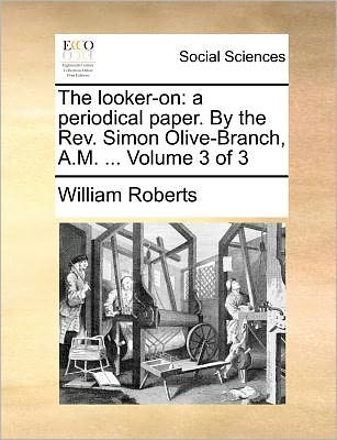 Cover for William Roberts · The Looker-on: a Periodical Paper. by the Rev. Simon Olive-branch, A.m. ... Volume 3 of 3 (Paperback Book) (2010)