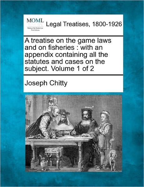 Cover for Joseph Chitty · A Treatise on the Game Laws and on Fisheries: with an Appendix Containing All the Statutes and Cases on the Subject. Volume 1 of 2 (Taschenbuch) (2010)