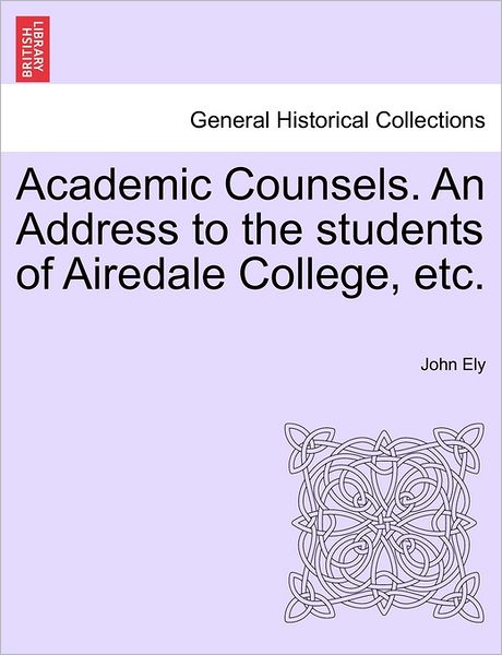 Cover for John Ely · Academic Counsels. an Address to the Students of Airedale College, Etc. (Paperback Book) (2011)