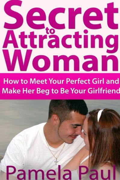 Cover for Pamela Paul · Secret to Attracting Woman: How to Meet Your Perfect Girl and Make Her Beg to Be Your Girlfriend (Taschenbuch) (2012)