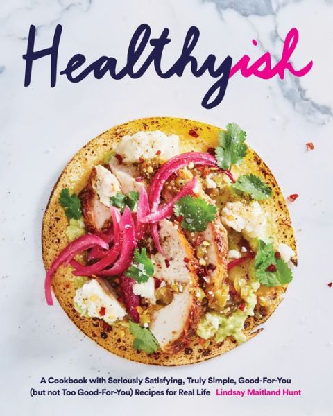 Cover for Lindsay Maitland Hunt · Healthyish: A Cookbook with Seriously Satisfying, Truly Simple, Good-For-You (but not too Good-For-You) Recipes for Real Life (Hardcover Book) (2018)