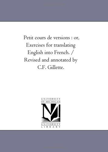 Cover for Michigan Historical Reprint Series · Petit Cours De Versions : Or, Exercises for Translating English into French. / Revised and Annotated by C.f. Gillette. (Paperback Book) [Rev Ant edition] (2006)