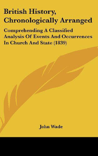 Cover for John Wade · British History, Chronologically Arranged: Comprehending a Classified Analysis of Events and Occurrences in Church and State (1839) (Hardcover Book) (2008)