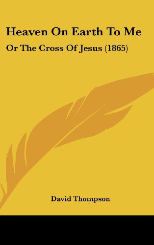 Cover for David Thompson · Heaven on Earth to Me: or the Cross of Jesus (1865) (Hardcover Book) (2008)