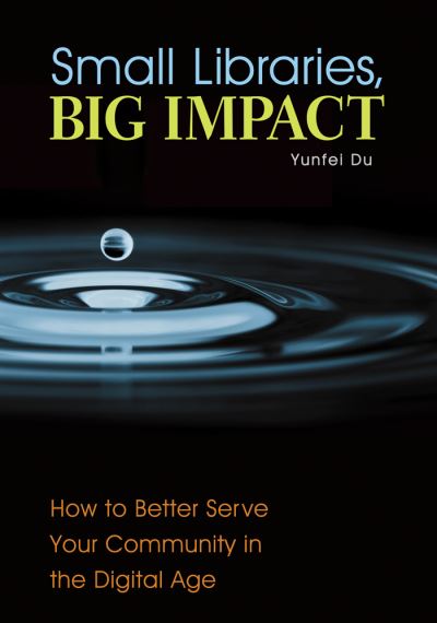 Cover for Yunfei Du · Small Libraries, Big Impact: How to Better Serve Your Community in the Digital Age (Paperback Book) (2016)