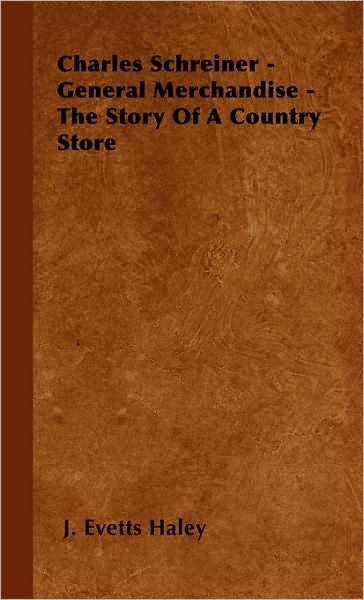 Charles Schreiner - General Merchandise - The Story Of A Country Store - J. Evetts Haley - Books - Read Books - 9781446500569 - October 15, 2000