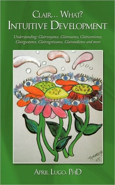 Cover for Phd April Lugo · Clair... What? Intuitive Development: Understanding: Clairvoyance, Clairessence, Clairsentience, Clairgustance, Claircognizance, Clairaudience and Mor (Paperback Bog) (2010)
