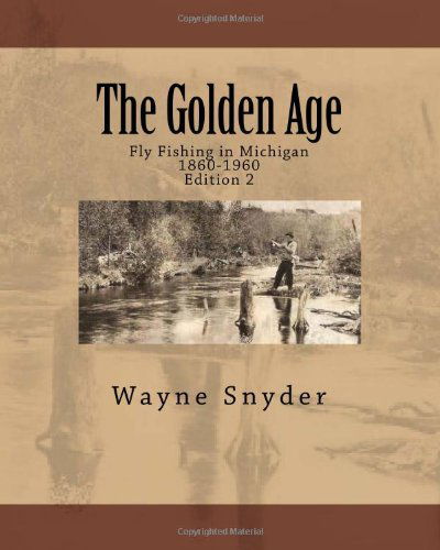 The Golden Age: Fly Fishing in Michigan - Wayne Snyder - Livros - CreateSpace Independent Publishing Platf - 9781460951569 - 1 de fevereiro de 2011