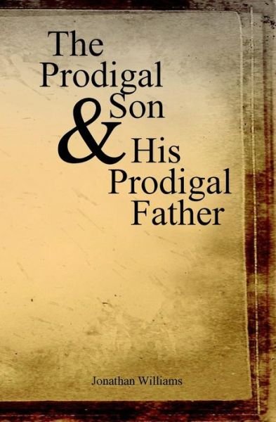 Cover for Jonathan Williams · The Prodigal Son and His Prodigal Father: Experience the Depths of Forgiveness (Paperback Book) (2012)