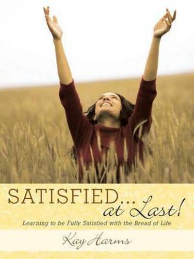 Cover for Kay Harms · Satisfied. . . at Last!: Learning to Be Fully Satisfied with the Bread of Life (Paperback Bog) (2015)