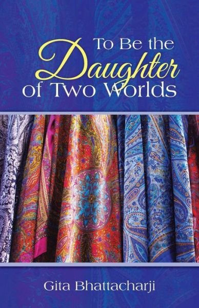 Cover for Gita Bhattacharji · To Be the Daughter of Two Worlds (Paperback Book) (2014)