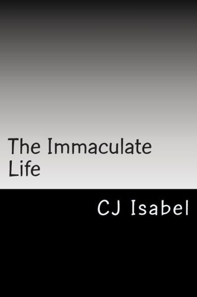 The Immaculate Life - Cj Isabel - Books - Createspace - 9781494736569 - December 19, 2013