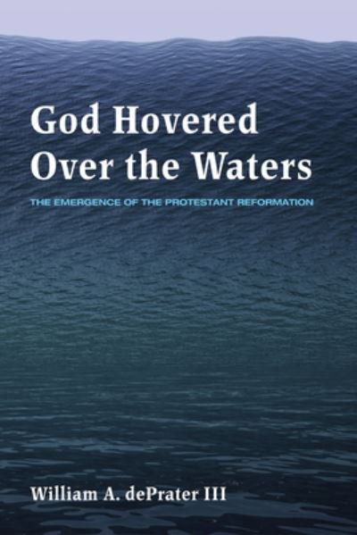 Cover for William A Deprater · God Hovered Over the Waters: The Emergence of the Protestant Reformation (Hardcover Book) (2015)