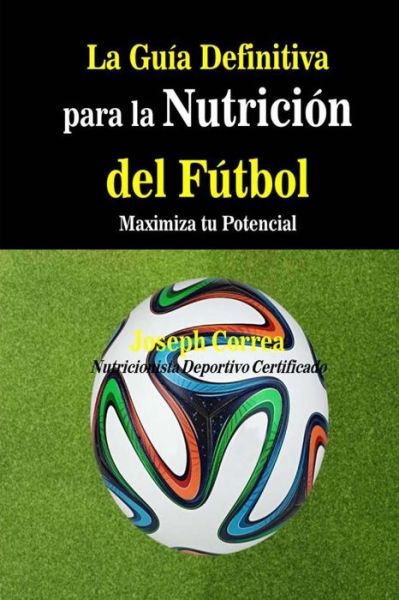 Cover for Correa (Nutricionista Deportivo Certific · La Guia Definitiva Para La Nutricion Del Futbol: Maximiza Tu Potencial (Paperback Book) (2014)