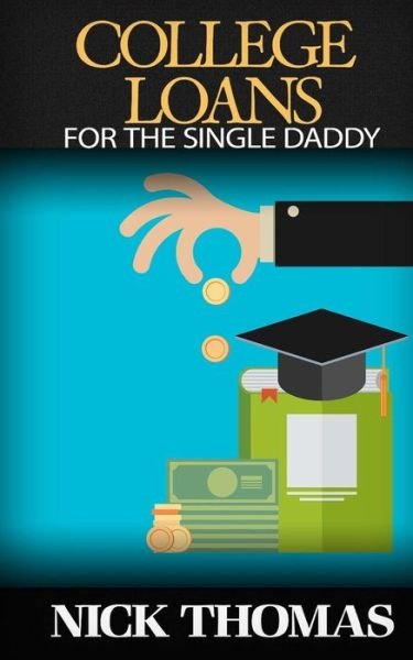 Cover for Nick Thomas · College Loans for the Single Daddy: Understanding Student Debt and How to Advice Your Children Regarding College (Paperback Book) (2015)