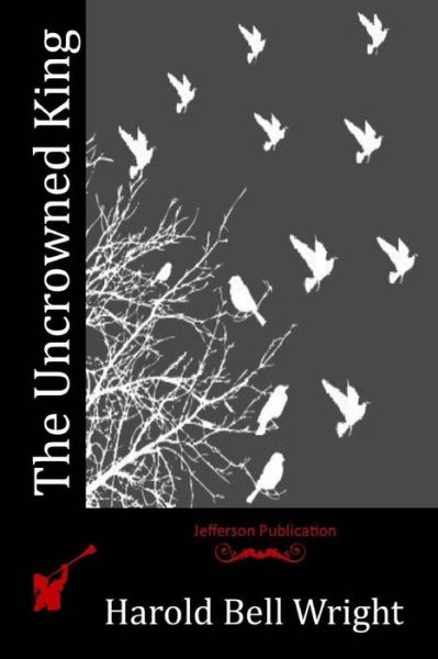 The Uncrowned King - Harold Bell Wright - Books - Createspace Independent Publishing Platf - 9781519208569 - December 26, 2015