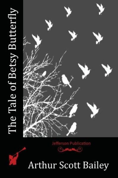 The Tale of Betsy Butterfly - Arthur Scott Bailey - Books - Createspace Independent Publishing Platf - 9781523858569 - April 27, 2016