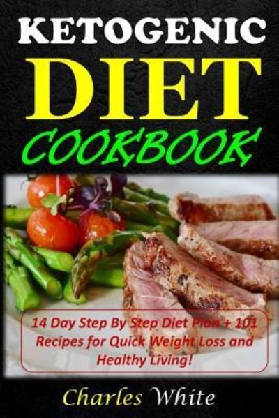 Cover for Charles White · Ketogenic Diet Cookbook 14 Day Step By Step Diet Plan + 101 Recipes for Quick Weight Loss and Healthy Living! (Paperback Bog) (2017)