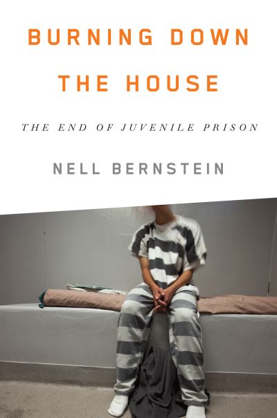 Cover for Nell Bernstein · Burning down the house the end of juvenile prison (Book) (2014)