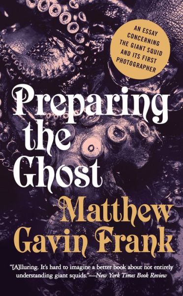 Cover for Matthew Gavin Frank · Preparing the Ghost - An Essay Concerning the Giant Squid and its First Photographer (Paperback Book) (2015)