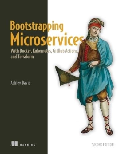 Bootstrapping Microservices, Second Edition: With Docker, Kubernetes, GitHub Actions, and Terraform - Ashley Davis - Books - Manning - 9781633438569 - April 23, 2024