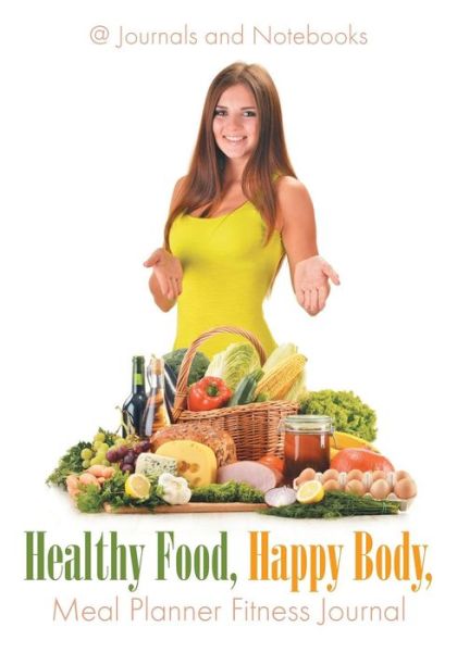 Healthy Food, Happy Body, Meal Planner Fitness Journal - @ Journals and Notebooks - Books - Speedy Publishing LLC - 9781683264569 - March 3, 2016