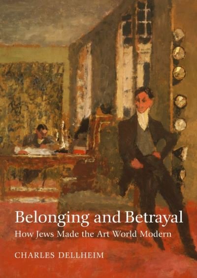 Belonging and Betrayal – How Jews Made the Art World Modern - Charles Dellheim - Books - Brandeis University Press - 9781684580569 - September 21, 2021