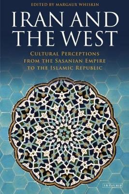 Iran and the West: Cultural Perceptions from the Sasanian Empire to the Islamic Republic - International Library of Iranian Studies - Margaux Whiskin - Books - Bloomsbury Publishing PLC - 9781784538569 - July 30, 2018