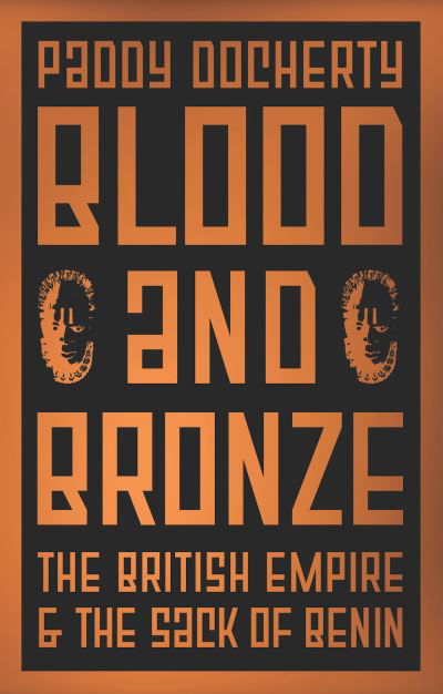 Cover for Paddy Docherty · Blood and Bronze: The British Empire and the Sack of Benin (Inbunden Bok) (2021)