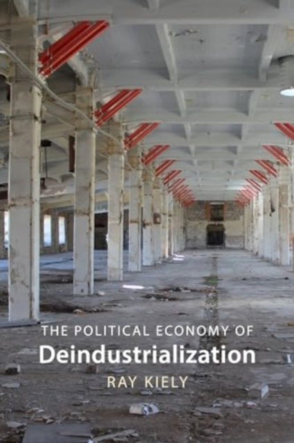 Cover for Kiely, Professor Ray (Queen Mary University of London) · The Political Economy of Deindustrialization: Causes, Consequences, Implications (Innbunden bok) (2024)