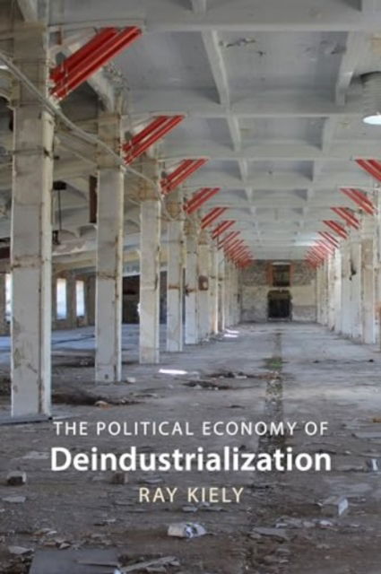 Cover for Kiely, Prof. Ray (Queen Mary University of London) · The Political Economy of Deindustrialization: Causes, Consequences, Implications (Hardcover Book) (2024)