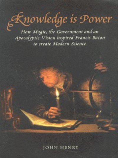 Cover for John Henry · Knowledge is Power: How Magic, the Government and an Apocalyptic Vision Helped Francis Bacon to Create Modern Science (Hardcover Book) (2002)