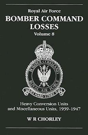 RAF Bomber Command Losses of the Second World War 8: Heavy Conversion Units and Miscellaneous Units, 1939-1947 - Chorley, W. R (Author) - Books - Crecy Publishing - 9781857801569 - November 17, 2003