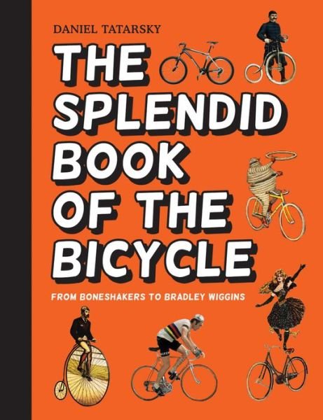 Cover for Daniel Tatarsky · The Splendid Book of the Bicycle: From Boneshakers to Bradley Wiggins (Hardcover Book) (2016)