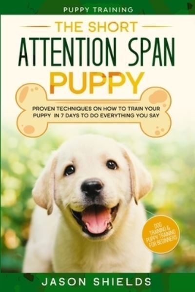Cover for Jason Shields · Puppy Training: THE SHORT ATTENTION SPAN PUPPY - Proven Techniques on How To Train Your Puppy In 7 Days To Do Everything You Say (Dog Training &amp; Puppy Training For Beginners) (Paperback Book) (2023)