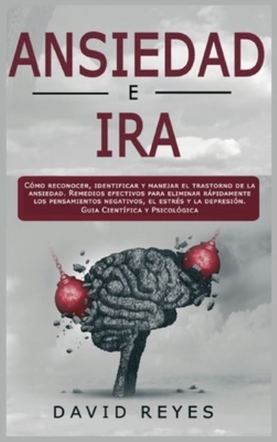 Cover for David Reyes · Ansiedad e Ira: Como reconocer, identificar y manejar el trastorno de la ansiedad. Remedios efectivos para eliminar rapidamente los pensamientos negativos, el estres y la depresion. Guia Cientifica y Psicologica (Hardcover Book) (2021)