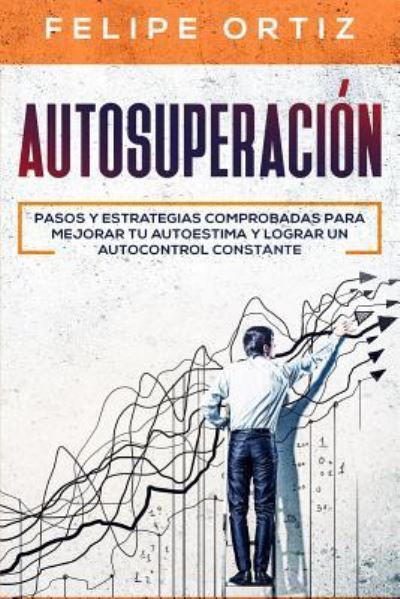 Cover for Felipe Ortiz · Autosuperacion: Pasos y Estrategias Comprobadas para Mejorar Tu Autoestima y Lograr un Autocontrol Constante (Self Improvement Spanish Version) - Autodesarrollo (Paperback Book) (2019)