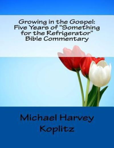 Cover for Michael Harvey Koplitz · Growing in the Gospel Five Years of &quot;Something for the Refrigerator&quot; Bible Commentary (Paperback Book) (2017)