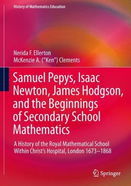 Cover for Nerida F. Ellerton · Samuel Pepys, Isaac Newton, James Hodgson, and the Beginnings of Secondary School Mathematics: A History of the Royal Mathematical School Within Christ's Hospital, London 1673-1868 - History of Mathematics Education (Hardcover bog) [1st ed. 2017 edition] (2017)