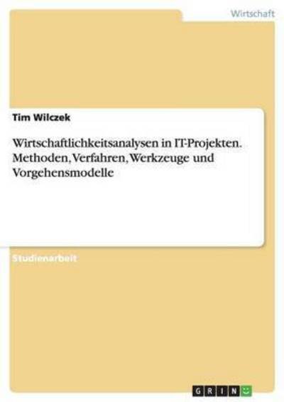 Wirtschaftlichkeitsanalysen in It-projekten. Methoden, Verfahren, Werkzeuge Und Vorgehensmodelle - Tim Wilczek - Bücher - GRIN Verlag GmbH - 9783640168569 - 29. September 2008