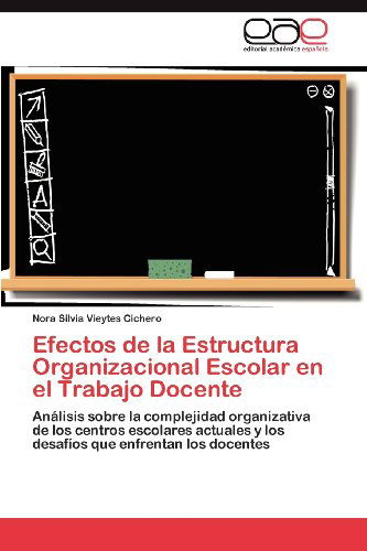 Cover for Nora Silvia Vieytes Cichero · Efectos De La Estructura Organizacional Escolar en El Trabajo Docente: Análisis Sobre La Complejidad Organizativa De Los Centros Escolares Actuales Y ... Que Enfrentan Los Docentes (Paperback Book) [Spanish edition] (2012)