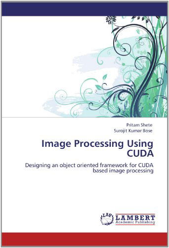 Cover for Surojit Kumar Bose · Image Processing Using Cuda: Designing an Object Oriented Framework for Cuda Based Image Processing (Paperback Book) (2012)